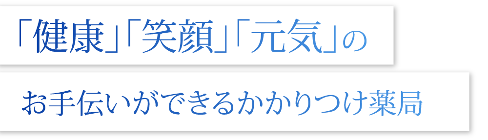 地域の皆様が笑顔で過ごせるようにかかりつけ薬局をめざして